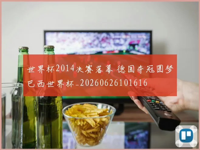世界杯2014决赛落幕 德国夺冠圆梦巴西世界杯_20260626101616