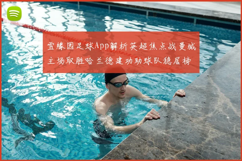 雪缘园足球App解析英超焦点战曼城主场取胜哈兰德建功助球队稳居榜首