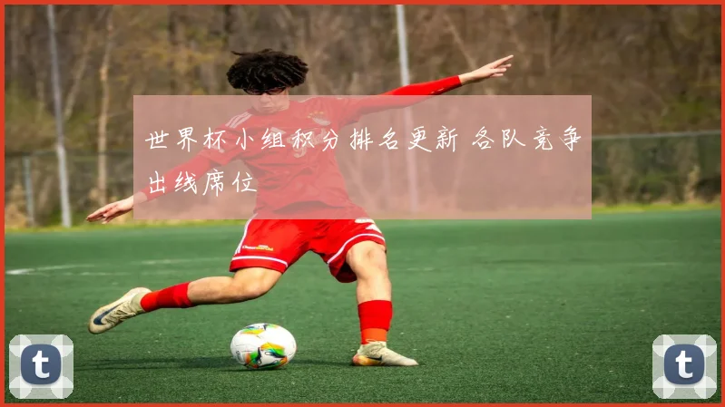 世界杯小组积分排名更新 各队竞争出线席位