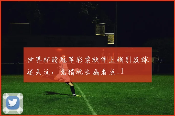 世界杯猜冠军彩票软件上线引发球迷关注，竞猜玩法成看点_1