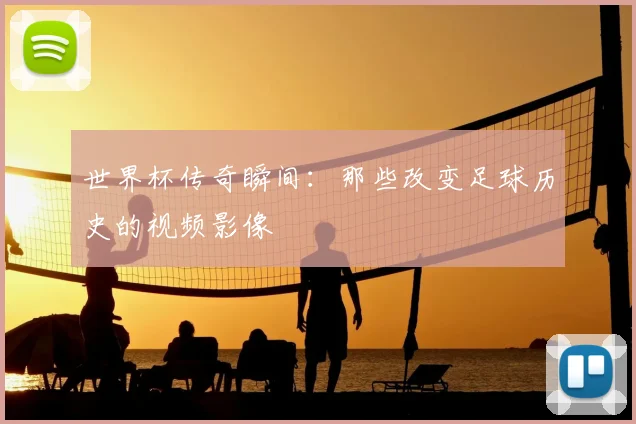 世界杯传奇瞬间：那些改变足球历史的视频影像