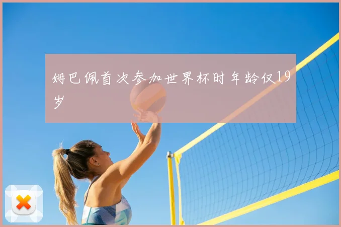姆巴佩首次参加世界杯时年龄仅19岁