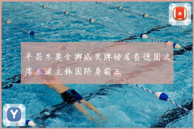 平昌冬奥会挪威奖牌榜居首德国次席东道主韩国跻身前三