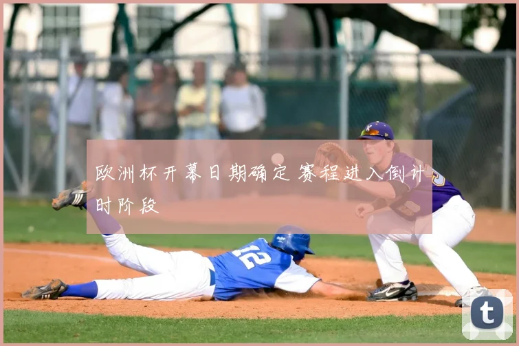 欧洲杯开幕日期确定 赛程进入倒计时阶段