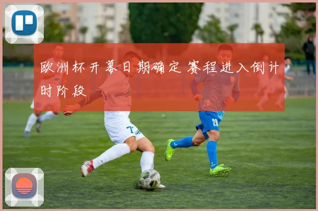 欧洲杯开幕日期确定 赛程进入倒计时阶段