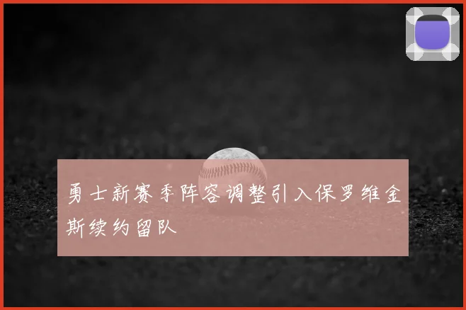 勇士新赛季阵容调整引入保罗维金斯续约留队