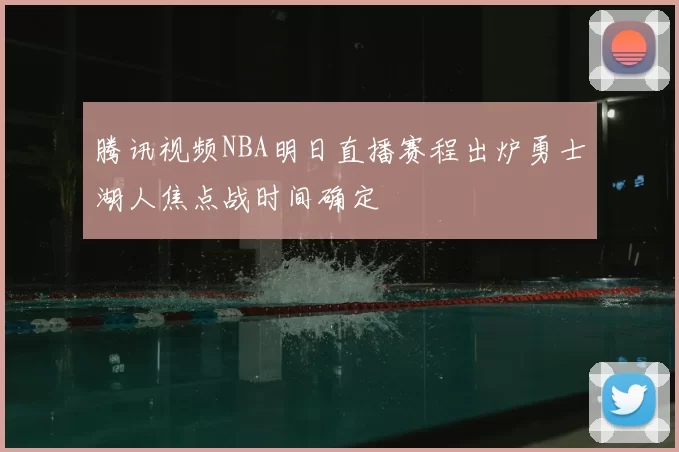 腾讯视频NBA明日直播赛程出炉勇士湖人焦点战时间确定