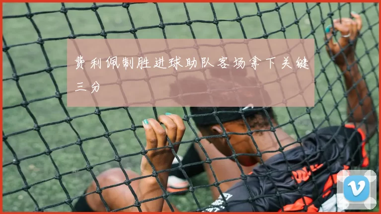 费利佩制胜进球助队客场拿下关键三分