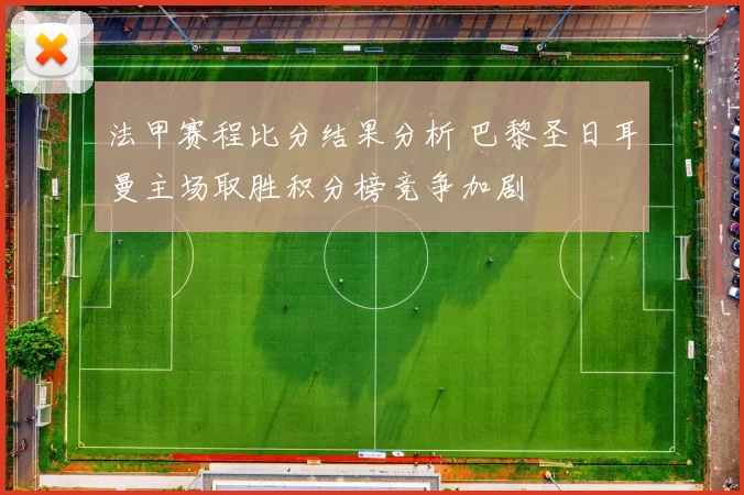 法甲赛程比分结果分析 巴黎圣日耳曼主场取胜积分榜竞争加剧