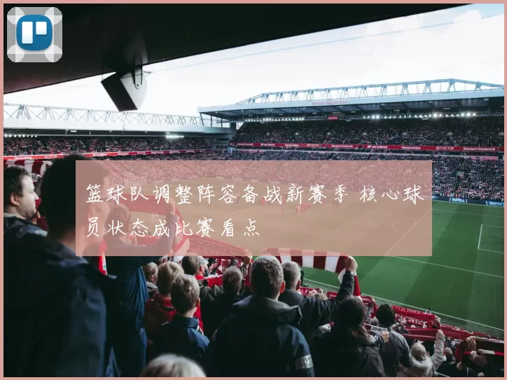 篮球队调整阵容备战新赛季 核心球员状态成比赛看点