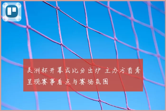 美洲杯开幕式比分出炉 主办方首秀呈现赛事看点与赛场氛围