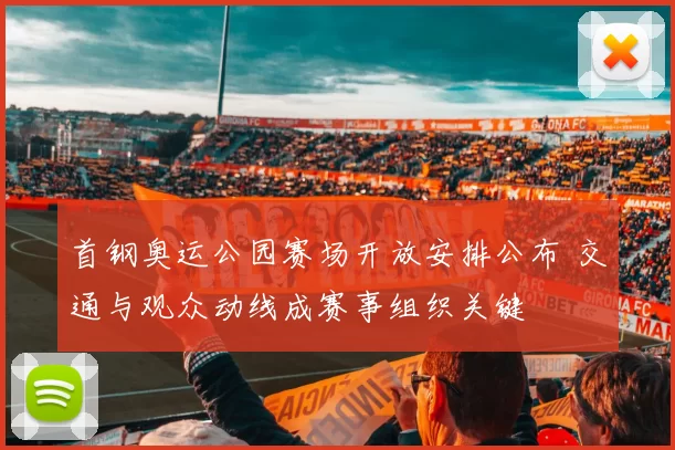 首钢奥运公园赛场开放安排公布 交通与观众动线成赛事组织关键