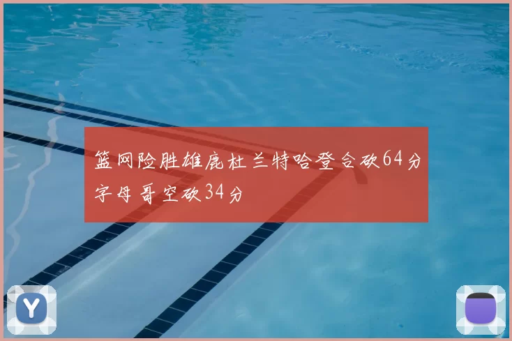 篮网险胜雄鹿杜兰特哈登合砍64分字母哥空砍34分