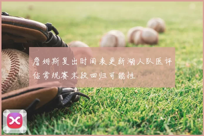 詹姆斯复出时间表更新湖人队医评估常规赛末段回归可能性