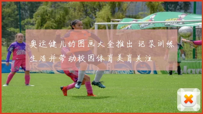 奥运健儿的图画大全推出 记录训练生活并带动校园体育美育关注