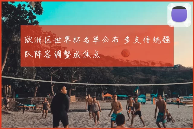 欧洲区世界杯名单公布 多支传统强队阵容调整成焦点