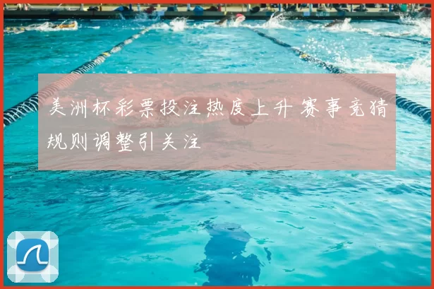 美洲杯彩票投注热度上升 赛事竞猜规则调整引关注