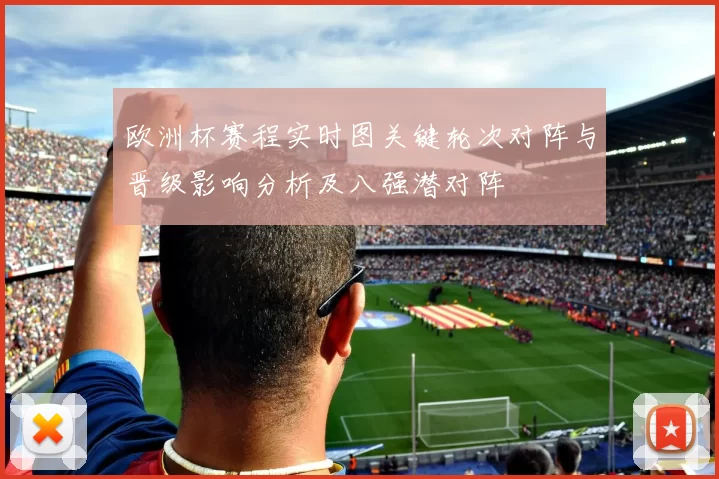 欧洲杯赛程实时图关键轮次对阵与晋级影响分析及八强潜对阵