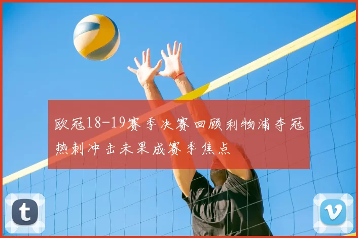 欧冠18-19赛季决赛回顾利物浦夺冠热刺冲击未果成赛季焦点