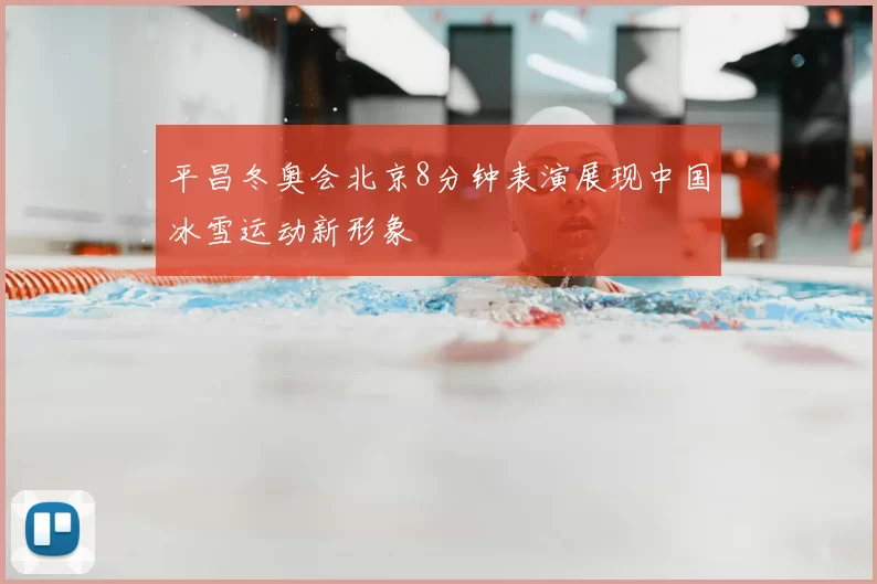 平昌冬奥会北京8分钟表演展现中国冰雪运动新形象