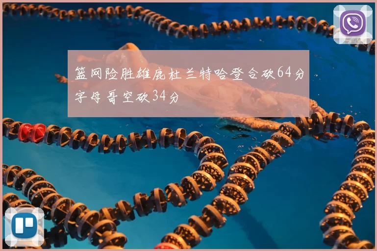 篮网险胜雄鹿杜兰特哈登合砍64分字母哥空砍34分