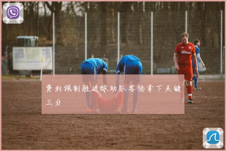 费利佩制胜进球助队客场拿下关键三分