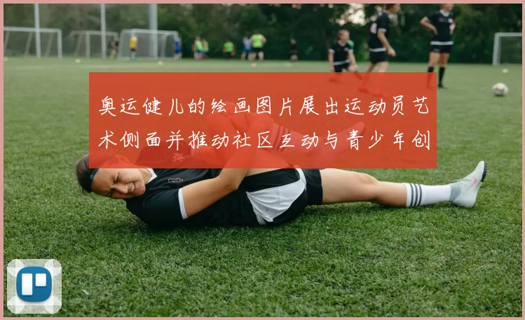 奥运健儿的绘画图片展出运动员艺术侧面并推动社区互动与青少年创作参与
