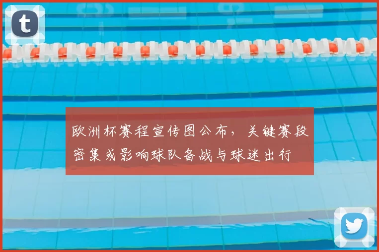 欧洲杯赛程宣传图公布，关键赛段密集或影响球队备战与球迷出行