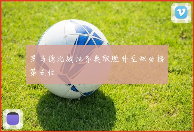 罗马德比战拉齐奥取胜升至积分榜第五位