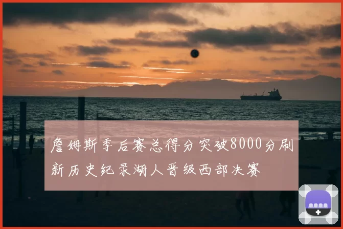 詹姆斯季后赛总得分突破8000分刷新历史纪录湖人晋级西部决赛