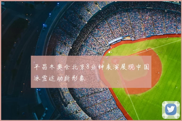 平昌冬奥会北京8分钟表演展现中国冰雪运动新形象