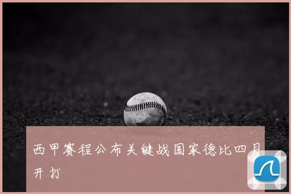 西甲赛程公布关键战国家德比四月开打