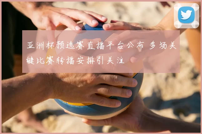 亚洲杯预选赛直播平台公布 多场关键比赛转播安排引关注