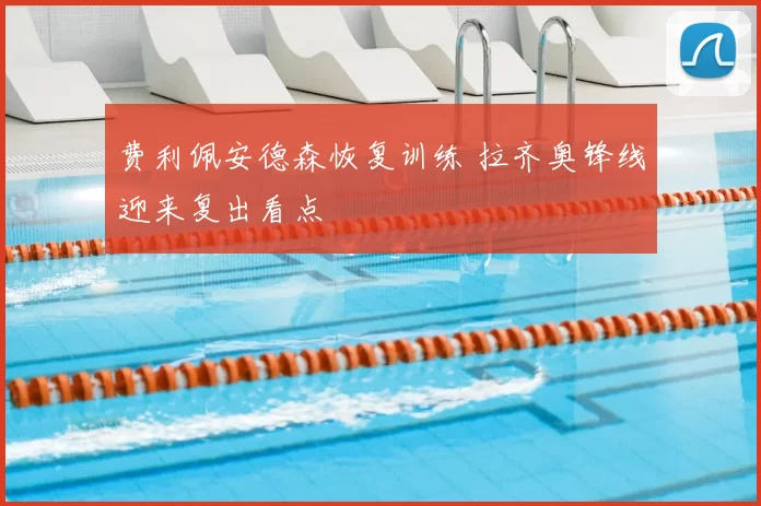 费利佩安德森恢复训练 拉齐奥锋线迎来复出看点