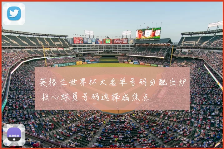 英格兰世界杯大名单号码分配出炉 核心球员号码选择成焦点