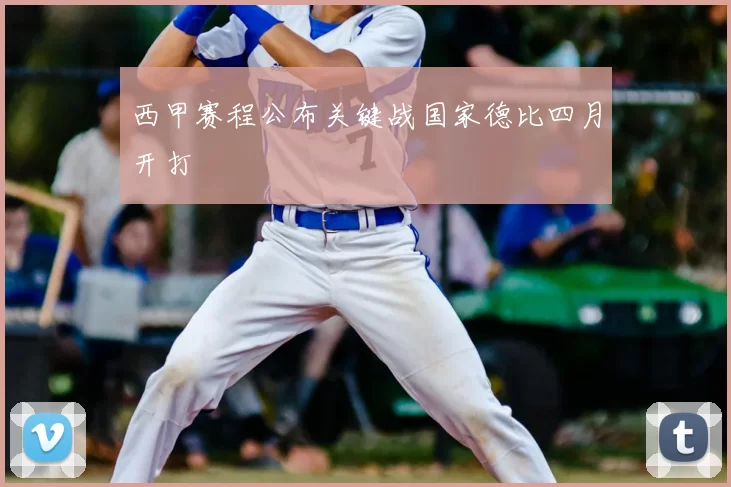 西甲赛程公布关键战国家德比四月开打