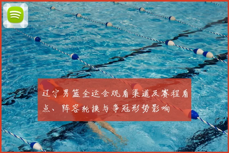 辽宁男篮全运会观看渠道及赛程看点、阵容轮换与争冠形势影响