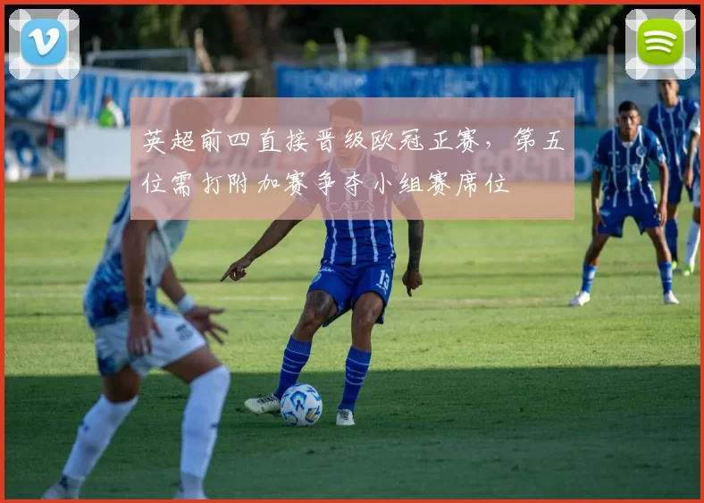 英超前四直接晋级欧冠正赛，第五位需打附加赛争夺小组赛席位