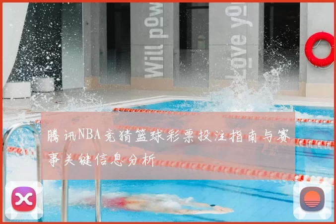 腾讯NBA竞猜篮球彩票投注指南与赛事关键信息分析