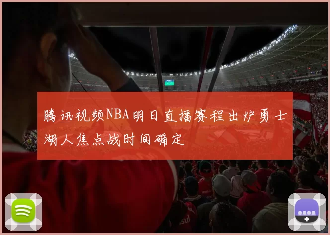 腾讯视频NBA明日直播赛程出炉勇士湖人焦点战时间确定